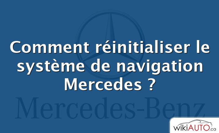Comment réinitialiser le système de navigation Mercedes ?